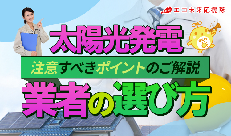 太陽光発電の業者の選び方と注意すべきポイントを分かりやすく解説